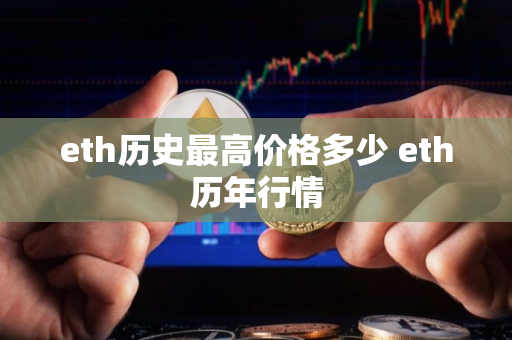 eth历史最高价格多少 eth历年行情 eth历史最高价格多少 eth历年行情