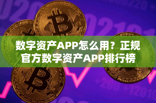数字资产APP怎么用?正规官方数字资产APP排行榜 数字资产APP怎么用?正规官方数字资产APP排行榜