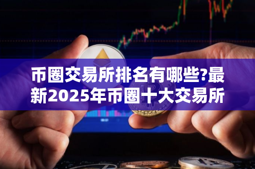 币圈交易所排名有哪些?最新2025年币圈十大交易所