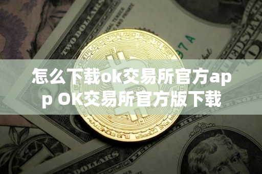 怎么下载ok交易所官方app OK交易所官方版下载