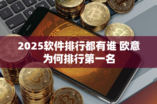 2025软件排行都有谁 欧意为何排行第一名