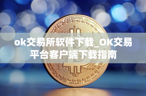 ok交易所软件下载_OK交易平台客户端下载指南 ok交易所软件下载_OK交易平台客户端下载指南