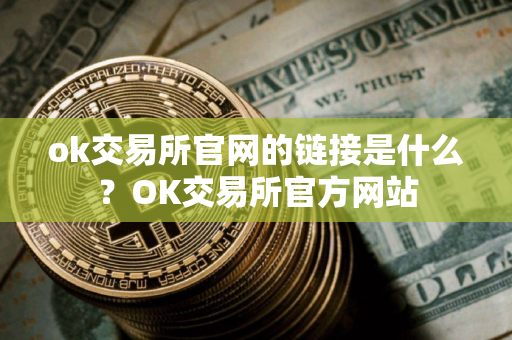 ok交易所官网的链接是什么?OK交易所官方网站 ok交易所官网的链接是什么?OK交易所官方网站