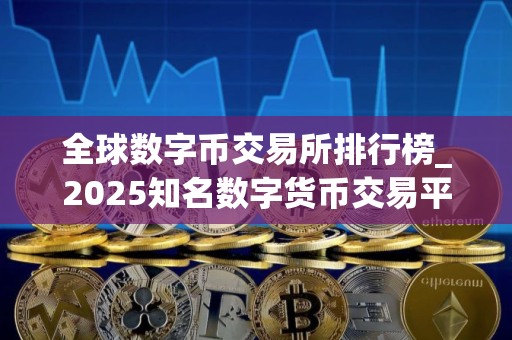 全球数字币交易所排行榜_2025知名数字货币交易平台榜单一览