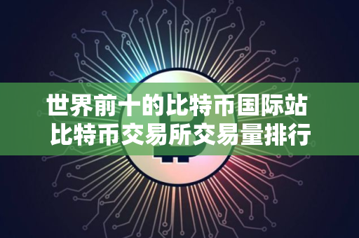 世界前十的比特币国际站 比特币交易所交易量排行