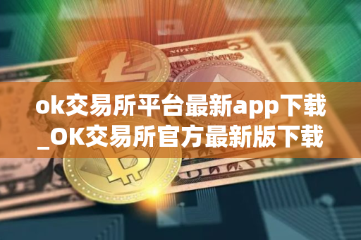 ok交易所平台最新app下载_OK交易所官方最新版下载