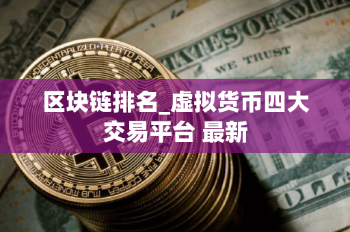 区块链排名_虚拟货币四大交易平台 最新