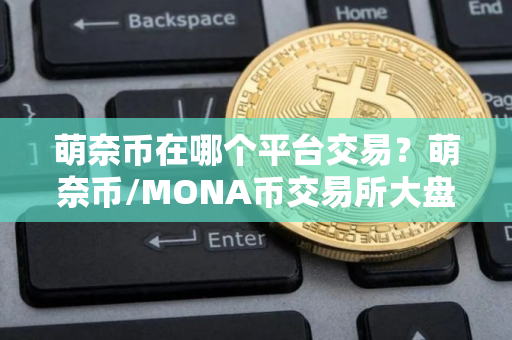 萌奈币在哪个平台交易？萌奈币/MONA币交易所大盘点