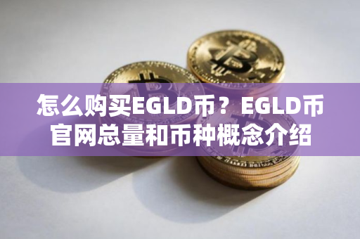 怎么购买EGLD币?EGLD币官网总量和币种概念介绍 怎么购买EGLD币?EGLD币官网总量和币种概念介绍