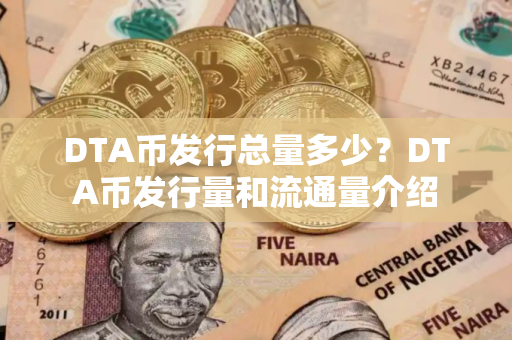 DTA币发行总量多少？DTA币发行量和流通量介绍