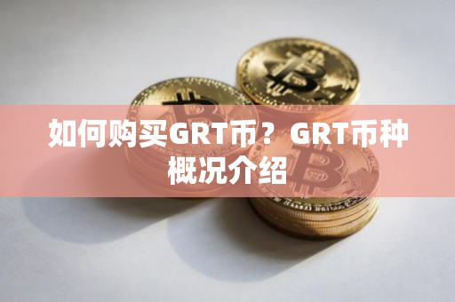 如何购买GRT币？GRT币种概况介绍