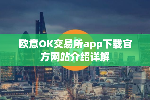 欧意OK交易所app下载官方网站介绍详解