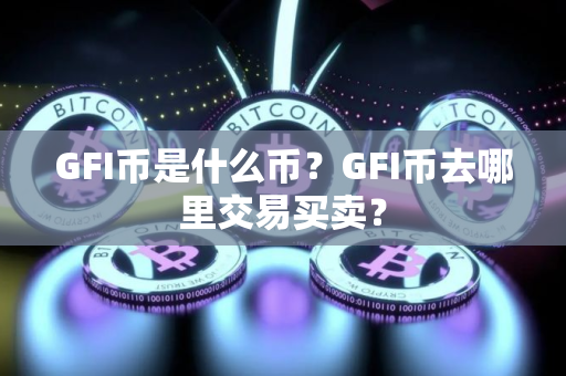 GFI币是什么币？GFI币去哪里交易买卖？