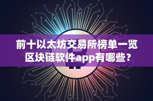前十以太坊交易所榜单一览 区块链软件app有哪些？