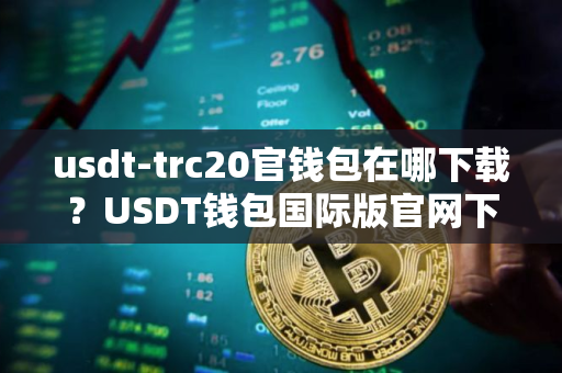 usdt-trc20官钱包在哪下载？USDT钱包国际版官网下载