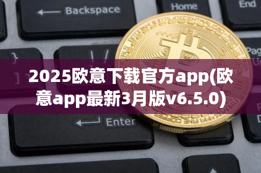 2025欧意下载官方app(欧意app最新3月版v6.5.0)