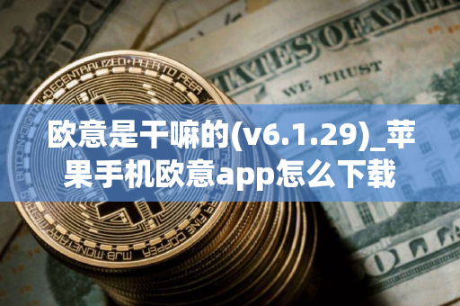欧意是干嘛的(v6.1.29)_苹果手机欧意app怎么下载