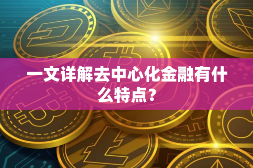 一文详解去中心化金融有什么特点？
