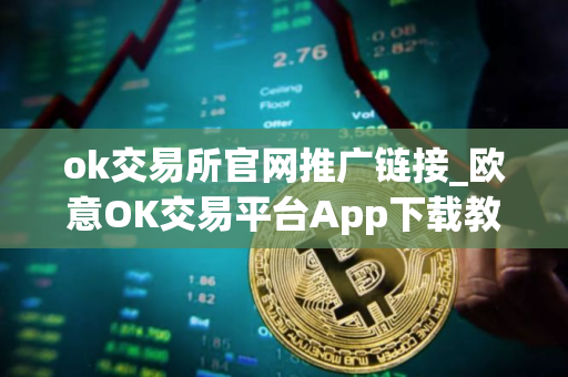 ok交易所官网推广链接_欧意OK交易平台App下载教程