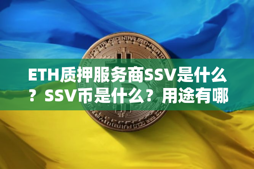 ETH质押服务商SSV是什么？SSV币是什么？用途有哪些？