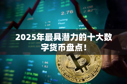 2025年最具潜力的十大数字货币盘点！