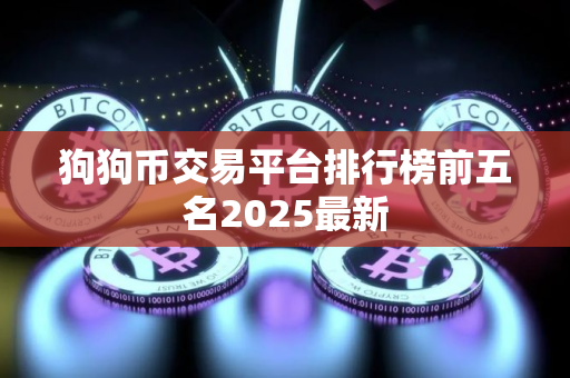 狗狗币交易平台排行榜前五名2025最新 狗狗币交易平台排行榜前五名2025最新