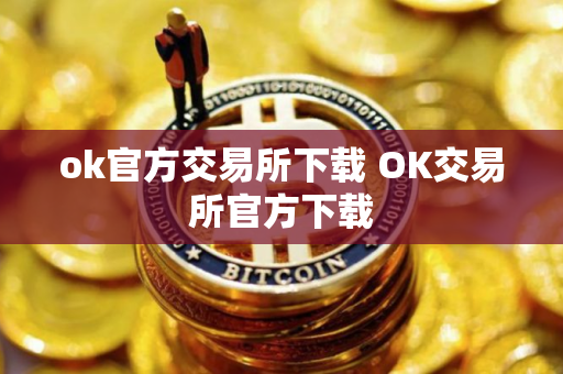 ok官方交易所下载 OK交易所官方下载