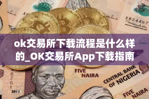 ok交易所下载流程是什么样的_OK交易所App下载指南 ok交易所下载流程是什么样的_OK交易所App下载指南