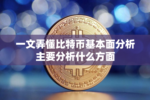 一文弄懂比特币基本面分析主要分析什么方面 一文弄懂比特币基本面分析主要分析什么方面