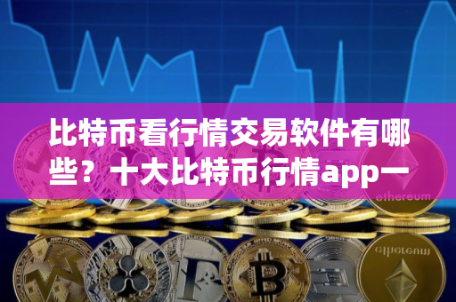 比特币看行情交易软件有哪些？十大比特币行情app一览
