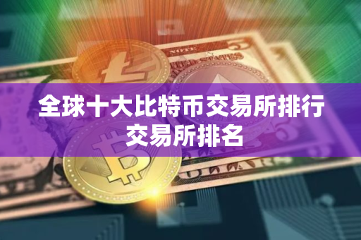 全球十大比特币交易所排行 交易所排名