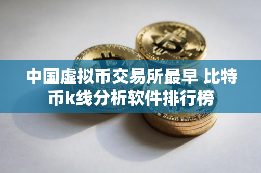 中国虚拟币交易所最早 比特币k线分析软件排行榜 中国虚拟币交易所最早 比特币k线分析软件排行榜