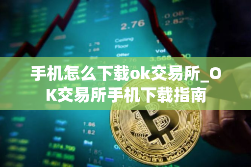 手机怎么下载ok交易所_OK交易所手机下载指南