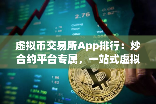 虚拟币交易所App排行：炒合约平台专属，一站式虚拟币交易指南