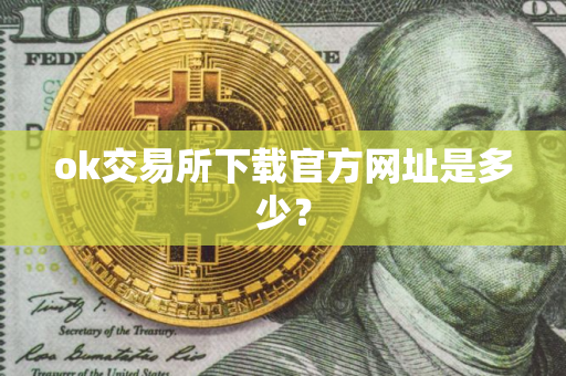 ok交易所下载官方网址是多少？