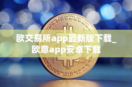 欧交易所app最新版下载_欧意app安卓下载
