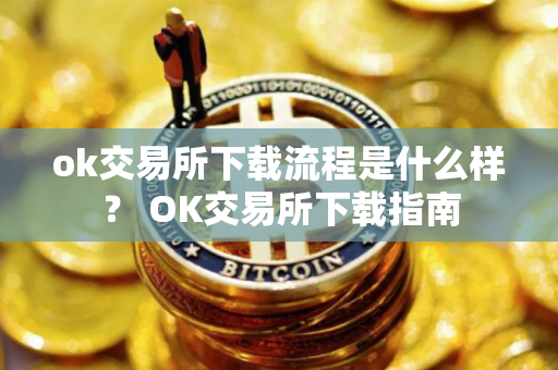 ok交易所下载流程是什么样？ OK交易所下载指南