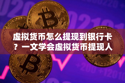 虚拟货币怎么提现到银行卡？一文学会虚拟货币提现人民币