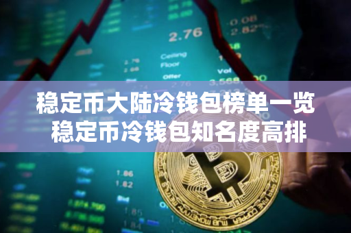稳定币大陆冷钱包榜单一览 稳定币冷钱包知名度高排名第一 稳定币大陆冷钱包榜单一览 稳定币冷钱包知名度高排名第一