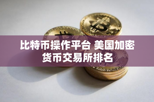 比特币操作平台 美国加密货币交易所排名