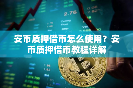 安币质押借币怎么使用?安币质押借币教程详解 安币质押借币怎么使用?安币质押借币教程详解