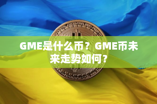 GME是什么币？GME币未来走势如何？