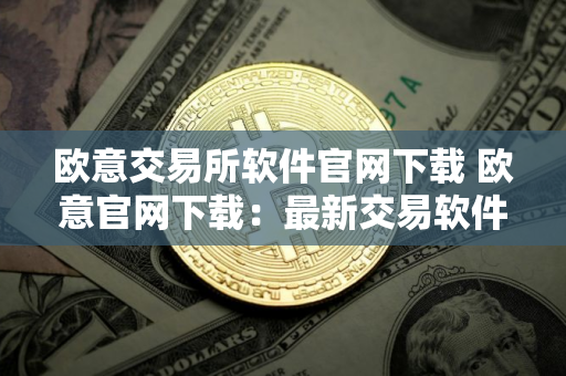 欧意交易所软件官网下载 欧意官网下载：最新交易软件