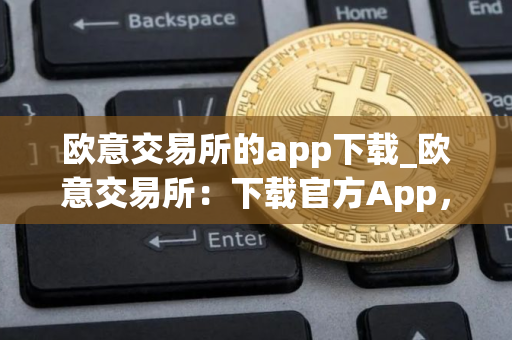 欧意交易所的app下载_欧意交易所：下载官方App，开启加密之旅