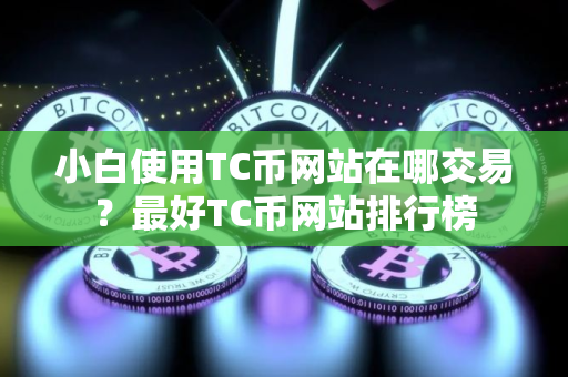 小白使用TC币网站在哪交易？最好TC币网站排行榜