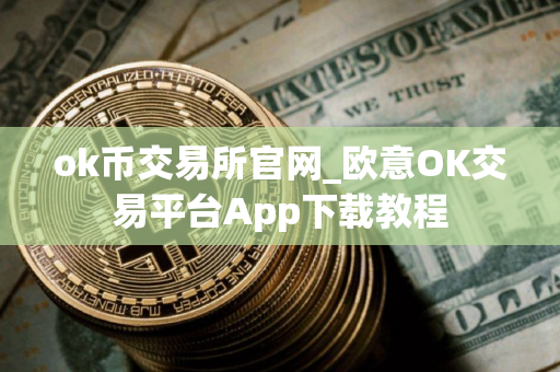 ok币交易所官网_欧意OK交易平台App下载教程