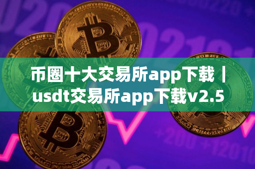 币圈十大交易所app下载｜usdt交易所app下载v2.56.2