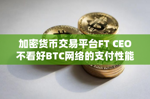 加密货币交易平台FT CEO不看好BTC网络的支付性能