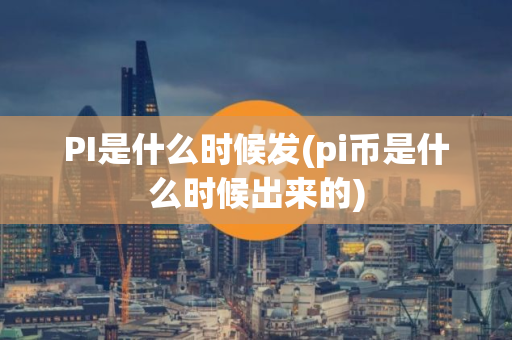 PI是什么时候发(pi币是什么时候出来的)