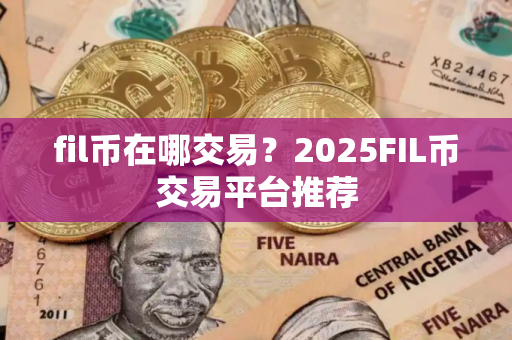 fil币在哪交易？2025FIL币交易平台推荐